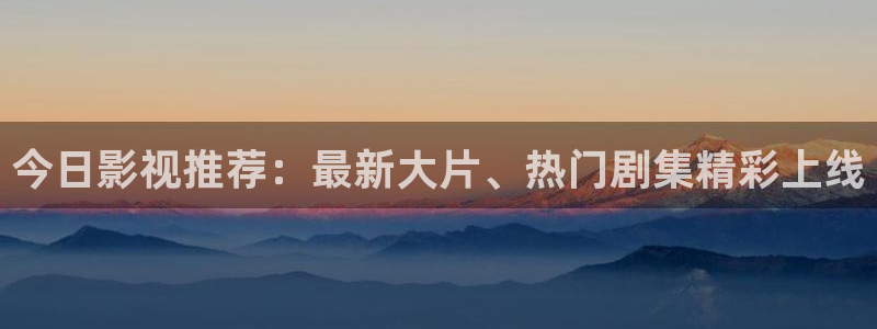 依依影院伦理片：今日影视推荐：最新大片、热门剧集精彩上线