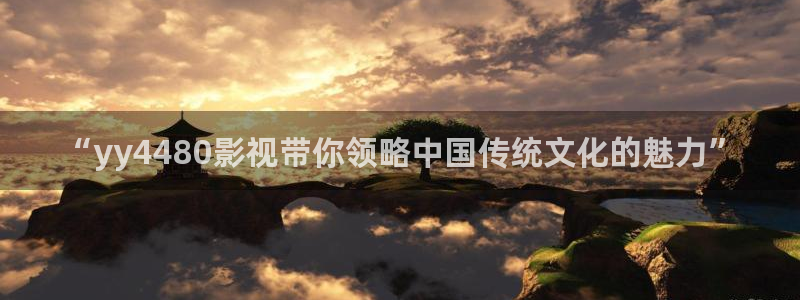 依依影院社区：“yy4480影视带你领略中国传统文化的魅力”